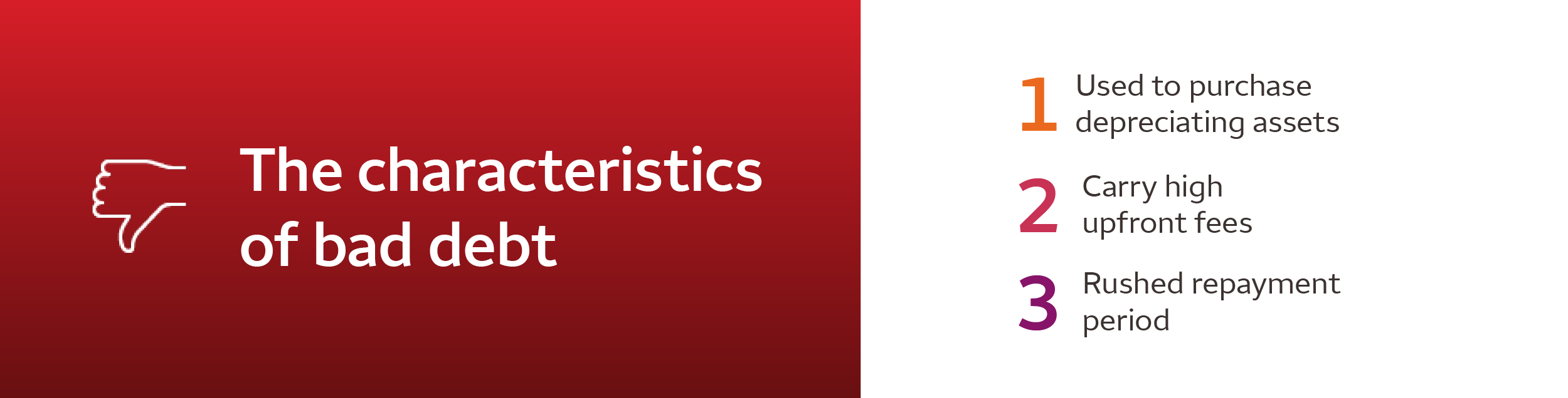 The characteristics of bad debt: used to purchase depreciating assets; carries high upfront fees; rushed prepayment period.